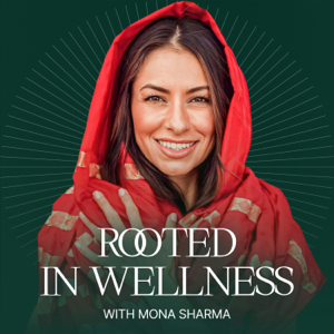 Rooted in Wellness with Mona Sharma